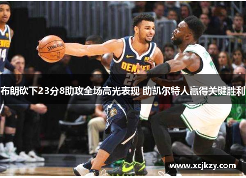布朗砍下23分8助攻全场高光表现 助凯尔特人赢得关键胜利 布朗砍下23分8助攻全场高光表现 助凯尔特人赢得关键胜利